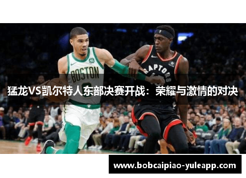 猛龙VS凯尔特人东部决赛开战：荣耀与激情的对决