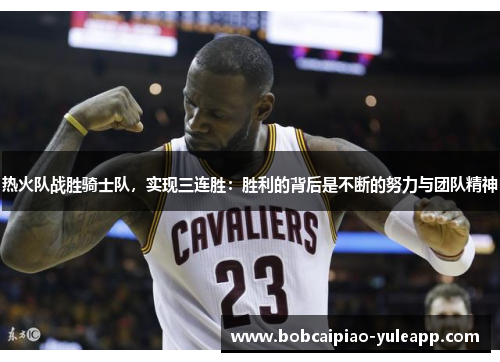 热火队战胜骑士队，实现三连胜：胜利的背后是不断的努力与团队精神