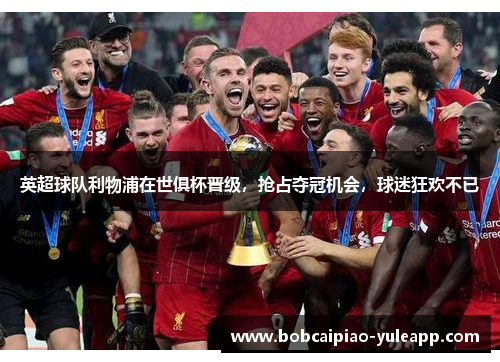 英超球队利物浦在世俱杯晋级，抢占夺冠机会，球迷狂欢不已