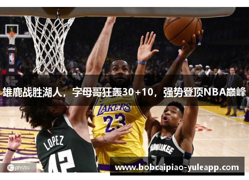 雄鹿战胜湖人，字母哥狂轰30+10，强势登顶NBA巅峰