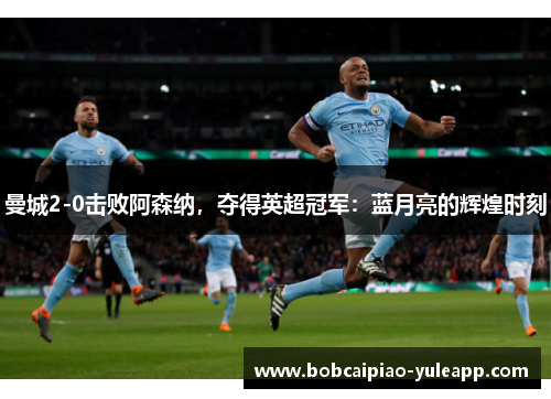 曼城2-0击败阿森纳，夺得英超冠军：蓝月亮的辉煌时刻
