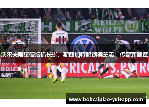沃尔夫斯堡破坛抓长枷，斯图加特解锁德意志：传奇新篇章