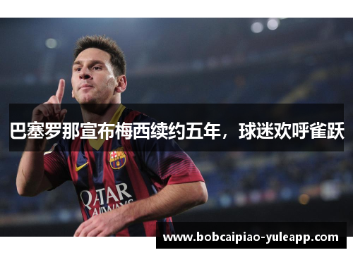 巴塞罗那宣布梅西续约五年，球迷欢呼雀跃