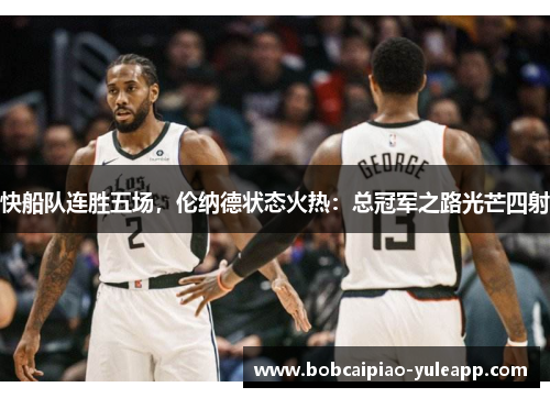 快船队连胜五场，伦纳德状态火热：总冠军之路光芒四射