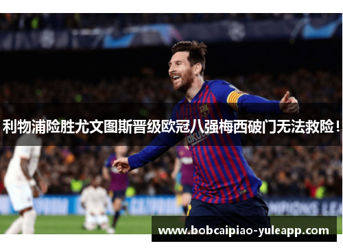 利物浦险胜尤文图斯晋级欧冠八强梅西破门无法救险！