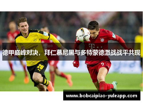 德甲巅峰对决，拜仁慕尼黑与多特蒙德激战战平共现