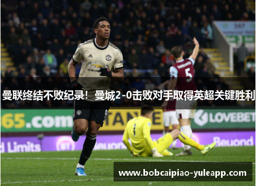 曼联终结不败纪录！曼城2-0击败对手取得英超关键胜利
