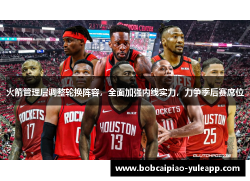 火箭管理层调整轮换阵容，全面加强内线实力，力争季后赛席位