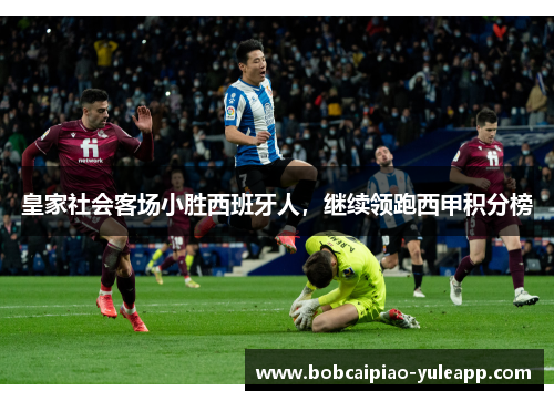 皇家社会客场小胜西班牙人，继续领跑西甲积分榜