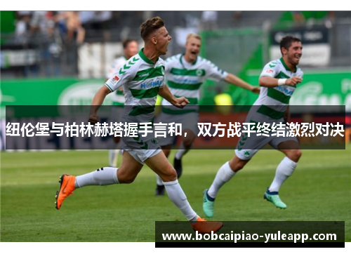 纽伦堡与柏林赫塔握手言和，双方战平终结激烈对决