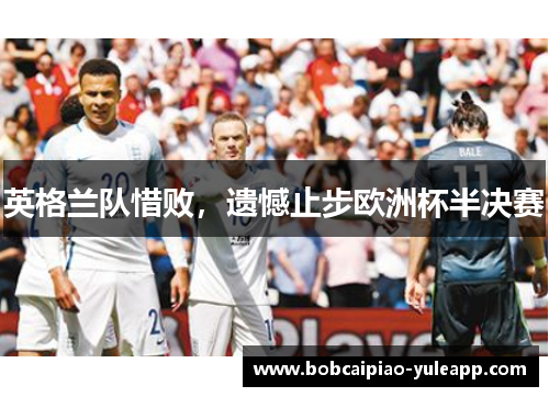 英格兰队惜败，遗憾止步欧洲杯半决赛