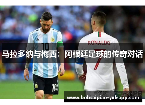 马拉多纳与梅西：阿根廷足球的传奇对话