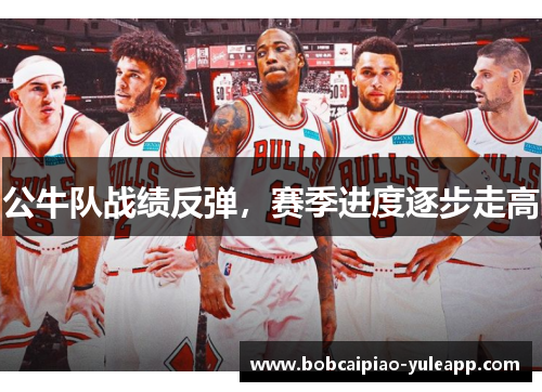 公牛队战绩反弹，赛季进度逐步走高