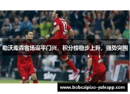 勒沃库森客场逼平门兴，积分榜稳步上升，强势突围