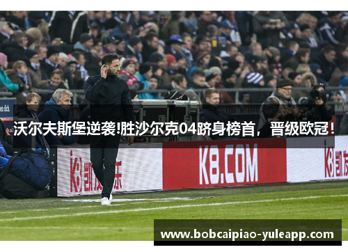 沃尔夫斯堡逆袭!胜沙尔克04跻身榜首，晋级欧冠！