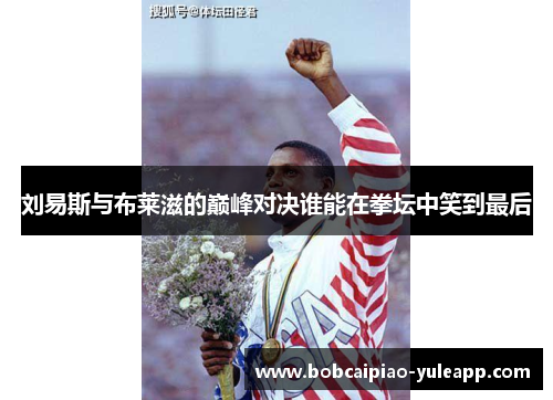 刘易斯与布莱滋的巅峰对决谁能在拳坛中笑到最后