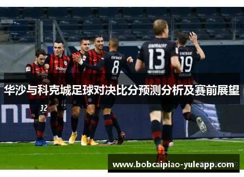 华沙与科克城足球对决比分预测分析及赛前展望