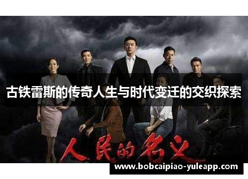 古铁雷斯的传奇人生与时代变迁的交织探索