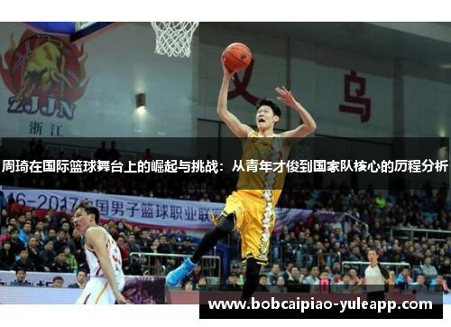 周琦在国际篮球舞台上的崛起与挑战：从青年才俊到国家队核心的历程分析
