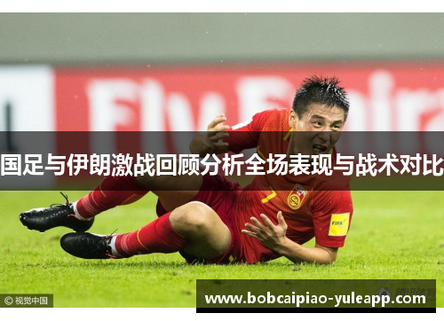 国足与伊朗激战回顾分析全场表现与战术对比