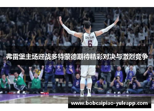 弗雷堡主场迎战多特蒙德期待精彩对决与激烈竞争