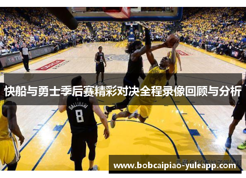 快船与勇士季后赛精彩对决全程录像回顾与分析