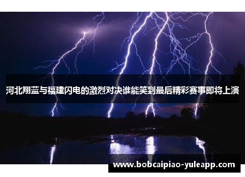 河北翔蓝与福建闪电的激烈对决谁能笑到最后精彩赛事即将上演