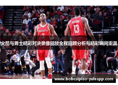 火箭与勇士精彩对决录像回放全程回顾分析与精彩瞬间重温