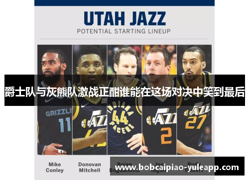 爵士队与灰熊队激战正酣谁能在这场对决中笑到最后