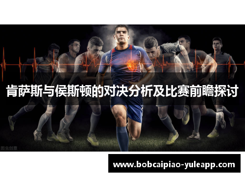 肯萨斯与侯斯顿的对决分析及比赛前瞻探讨