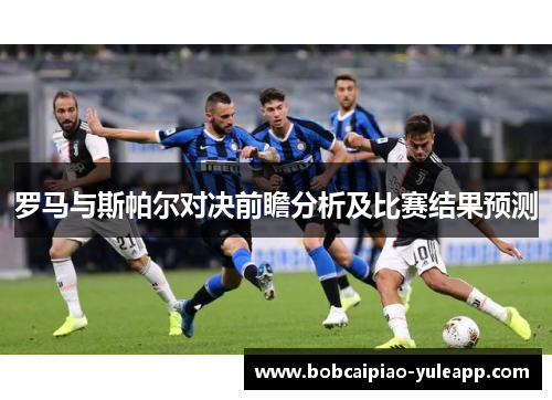 罗马与斯帕尔对决前瞻分析及比赛结果预测