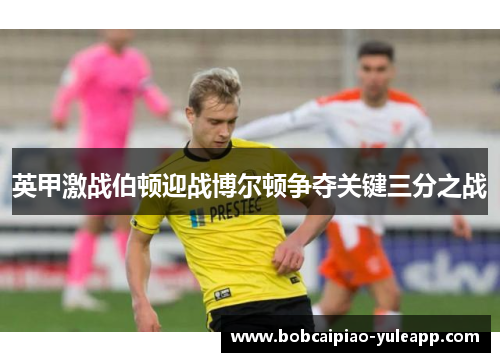 英甲激战伯顿迎战博尔顿争夺关键三分之战