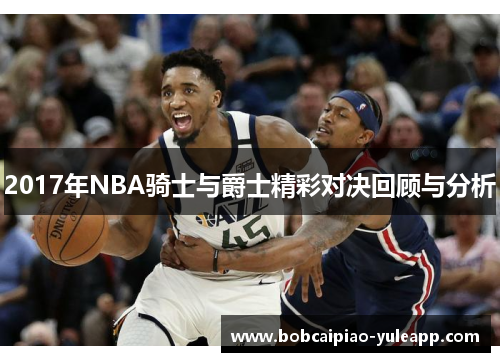 2017年NBA骑士与爵士精彩对决回顾与分析