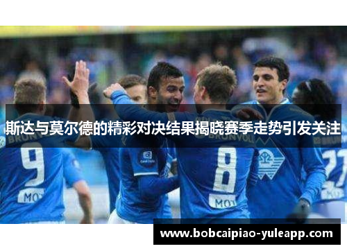 斯达与莫尔德的精彩对决结果揭晓赛季走势引发关注